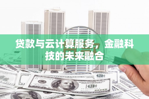 宜州贷款与云计算服务，金融科技的未来融合