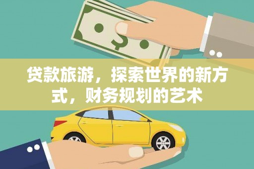 宜州贷款旅游，探索世界的新方式，财务规划的艺术