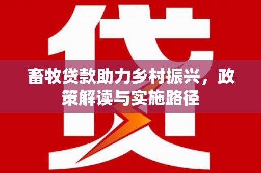 宜州畜牧贷款助力乡村振兴，政策解读与实施路径