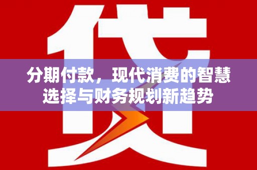 宜州分期付款，现代消费的智慧选择与财务规划新趋势