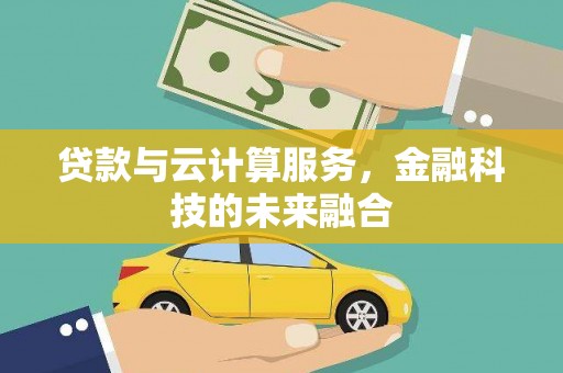 宜州贷款与云计算服务，金融科技的未来融合