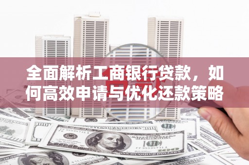 宜州全面解析工商银行贷款，如何高效申请与优化还款策略