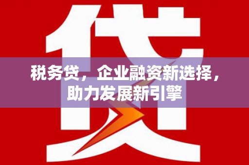 宜州税务贷，企业融资新选择，助力发展新引擎