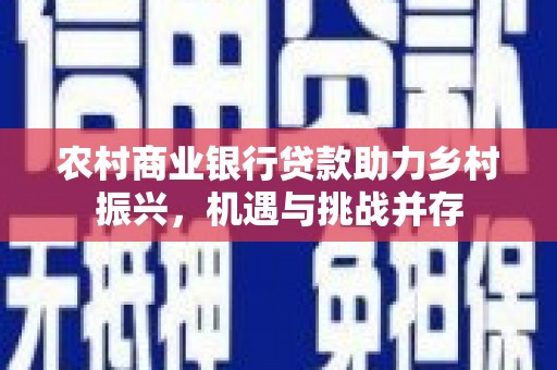 宜州农村商业银行贷款助力乡村振兴，机遇与挑战并存
