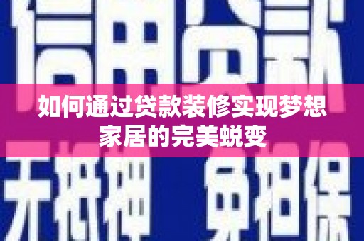 宜州如何通过贷款装修实现梦想家居的完美蜕变
