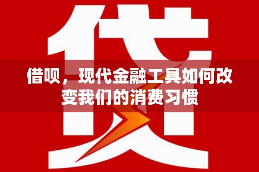 宜州借呗，现代金融工具如何改变我们的消费习惯