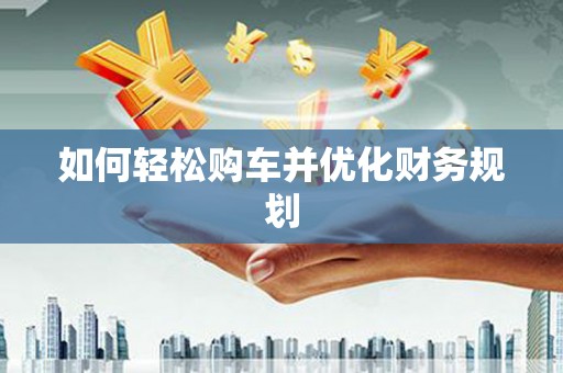 宜州如何轻松购车并优化财务规划