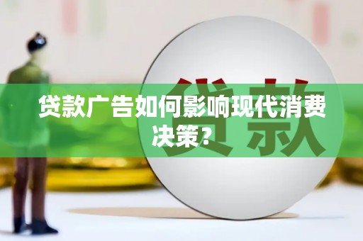 宜州贷款广告如何影响现代消费决策？