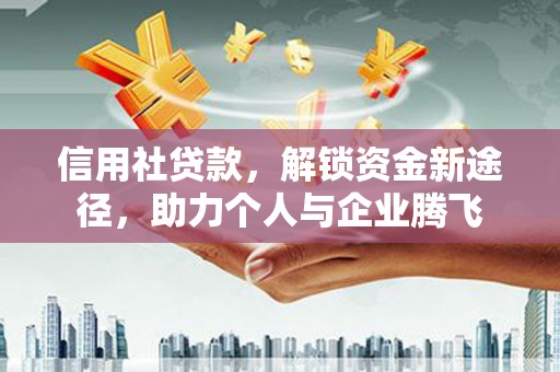 宜州信用社贷款，解锁资金新途径，助力个人与企业腾飞