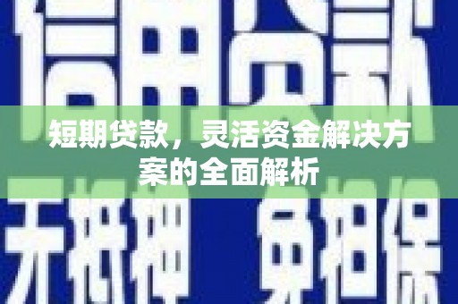 宜州短期贷款，灵活资金解决方案的全面解析