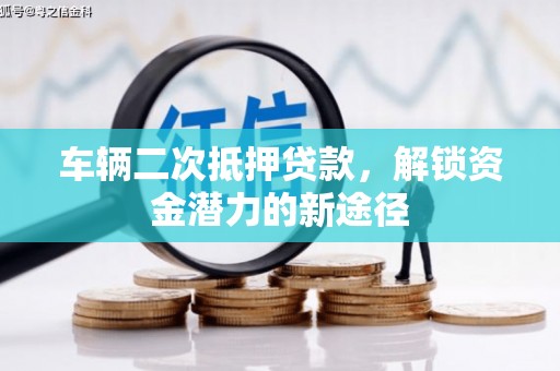 宜州车辆二次抵押贷款，解锁资金潜力的新途径