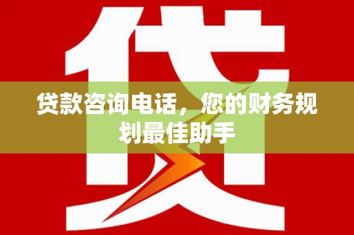 宜州贷款咨询电话，您的财务规划最佳助手