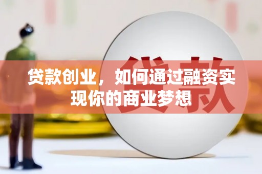 宜州贷款创业，如何通过融资实现你的商业梦想
