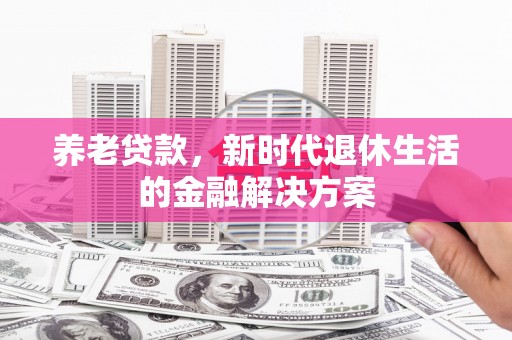 宜州养老贷款，新时代退休生活的金融解决方案