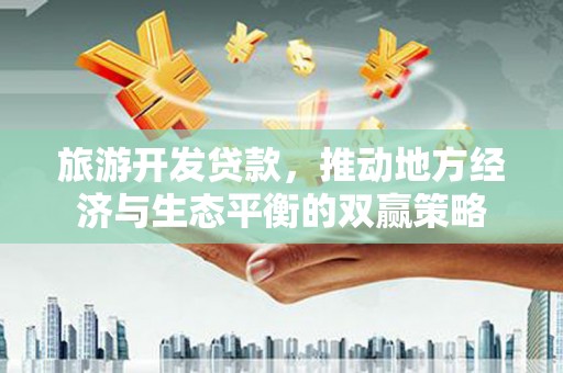 宜州旅游开发贷款，推动地方经济与生态平衡的双赢策略