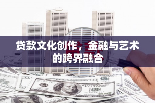 宜州贷款文化创作，金融与艺术的跨界融合