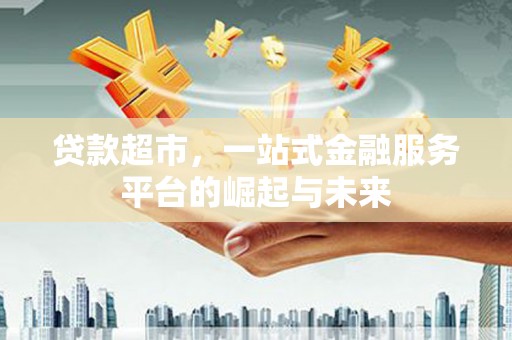 宜州贷款超市，一站式金融服务平台的崛起与未来