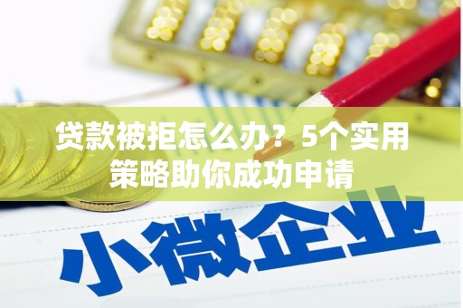宜州贷款被拒怎么办？5个实用策略助你成功申请