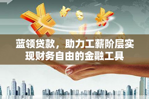 宜州蓝领贷款，助力工薪阶层实现财务自由的金融工具