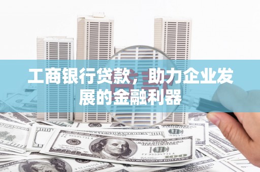 宜州工商银行贷款，助力企业发展的金融利器