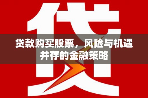 宜州贷款购买股票，风险与机遇并存的金融策略
