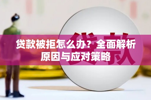 宜州贷款被拒怎么办？全面解析原因与应对策略