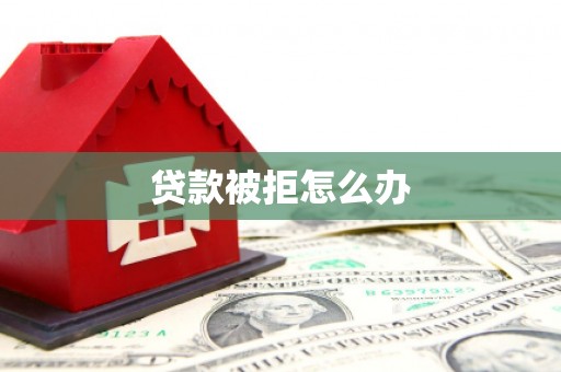 宜州贷款被拒怎么办