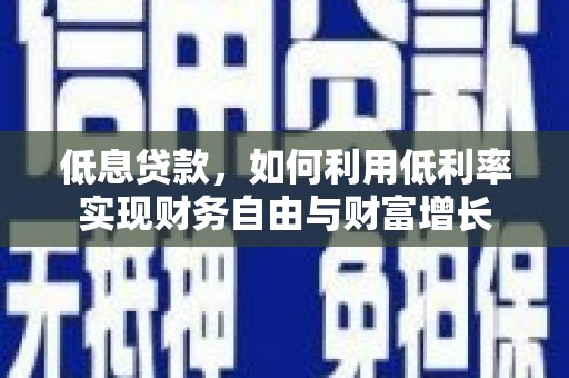 宜州低息贷款，如何利用低利率实现财务自由与财富增长